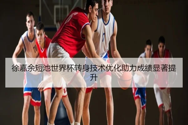 徐嘉余短池世界杯转身技术优化助力成绩显著提升