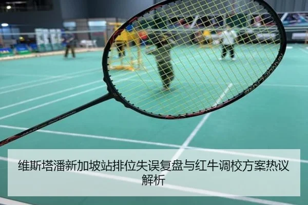 维斯塔潘新加坡站排位失误复盘与红牛调校方案热议解析