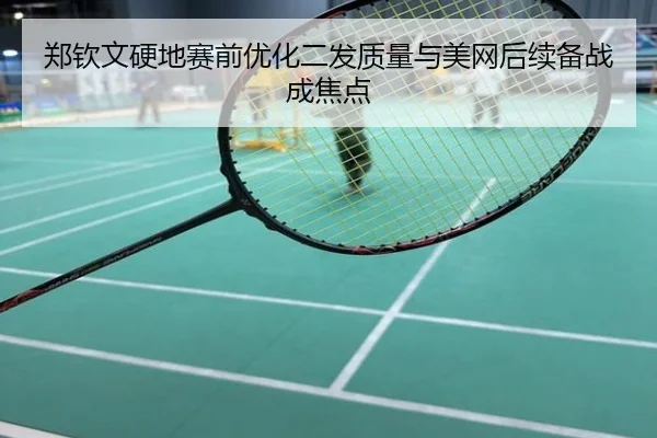 郑钦文硬地赛前优化二发质量与美网后续备战成焦点